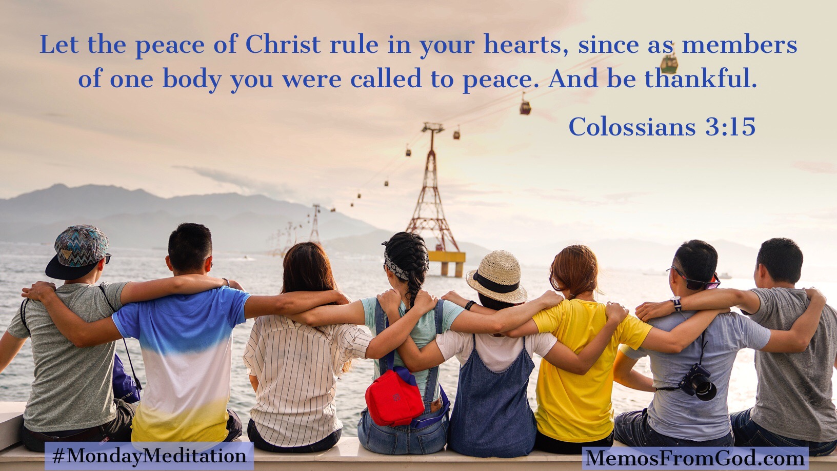 Let the peace of Christ rule in your hearts, since as members of one body you were called to peace. And be thankful. Colossians 3:15