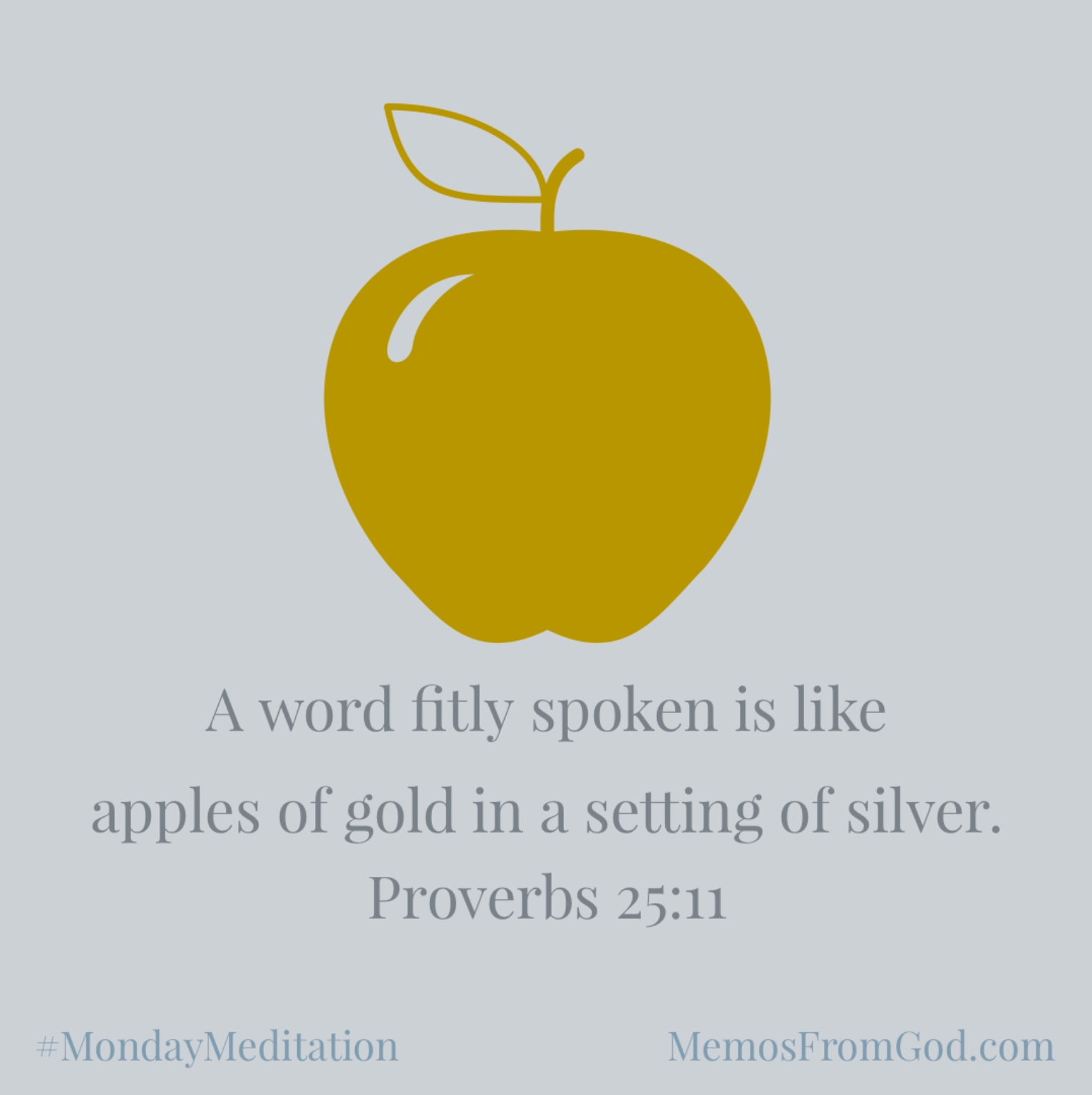 A word fitly spoken is like apples of gold in a setting of silver. Proverbs 25:11