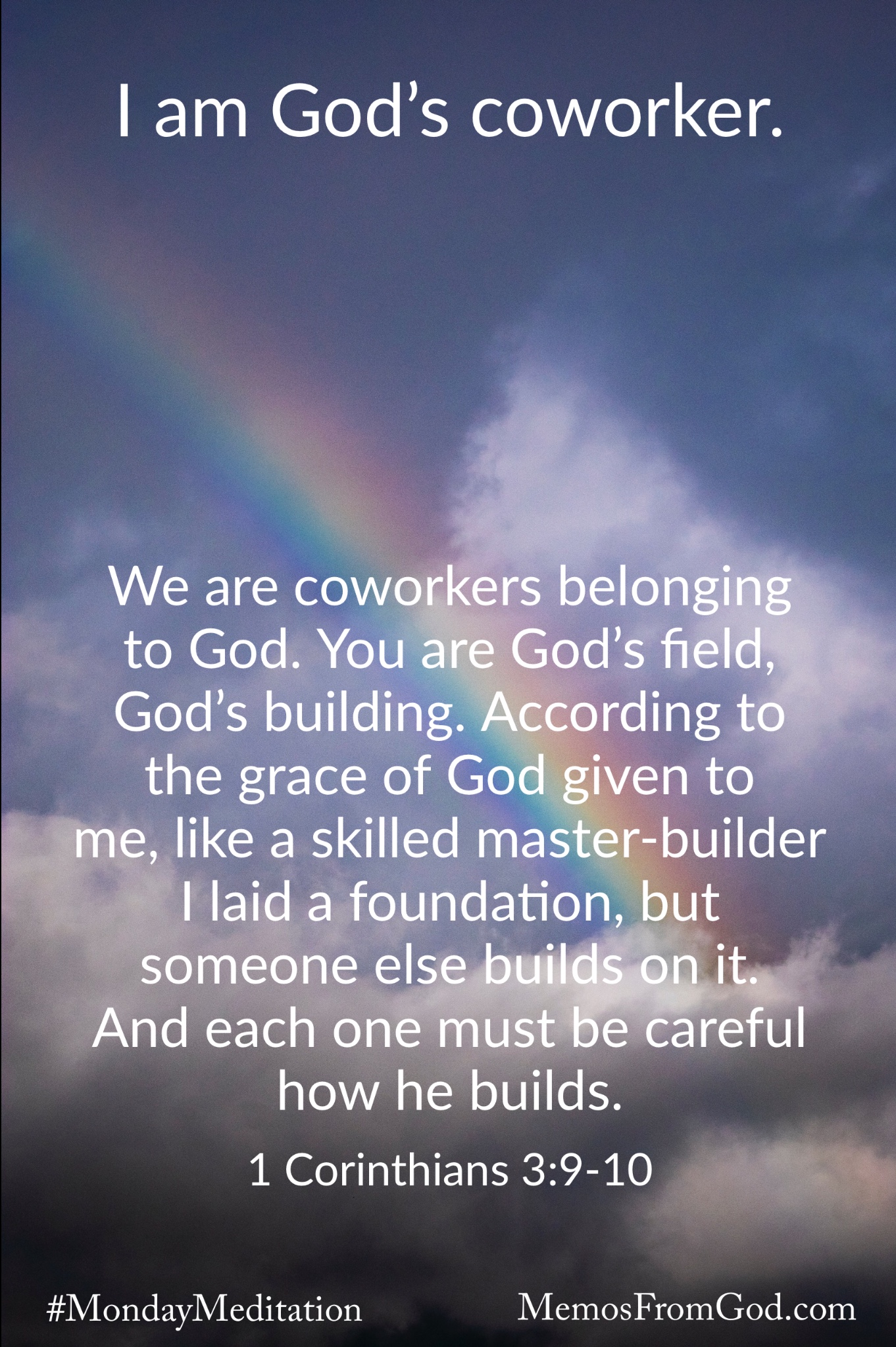 A rainbow shining through a grey sky with dark clouds. Caption: We are coworkers belonging to God. You are God's field, God's building. According to the grace of God given to me, like a skilled master-builder I laid a foundation, but someone else builds on it. And each one must be careful how he builds. 1 Corinthians 3:9-10