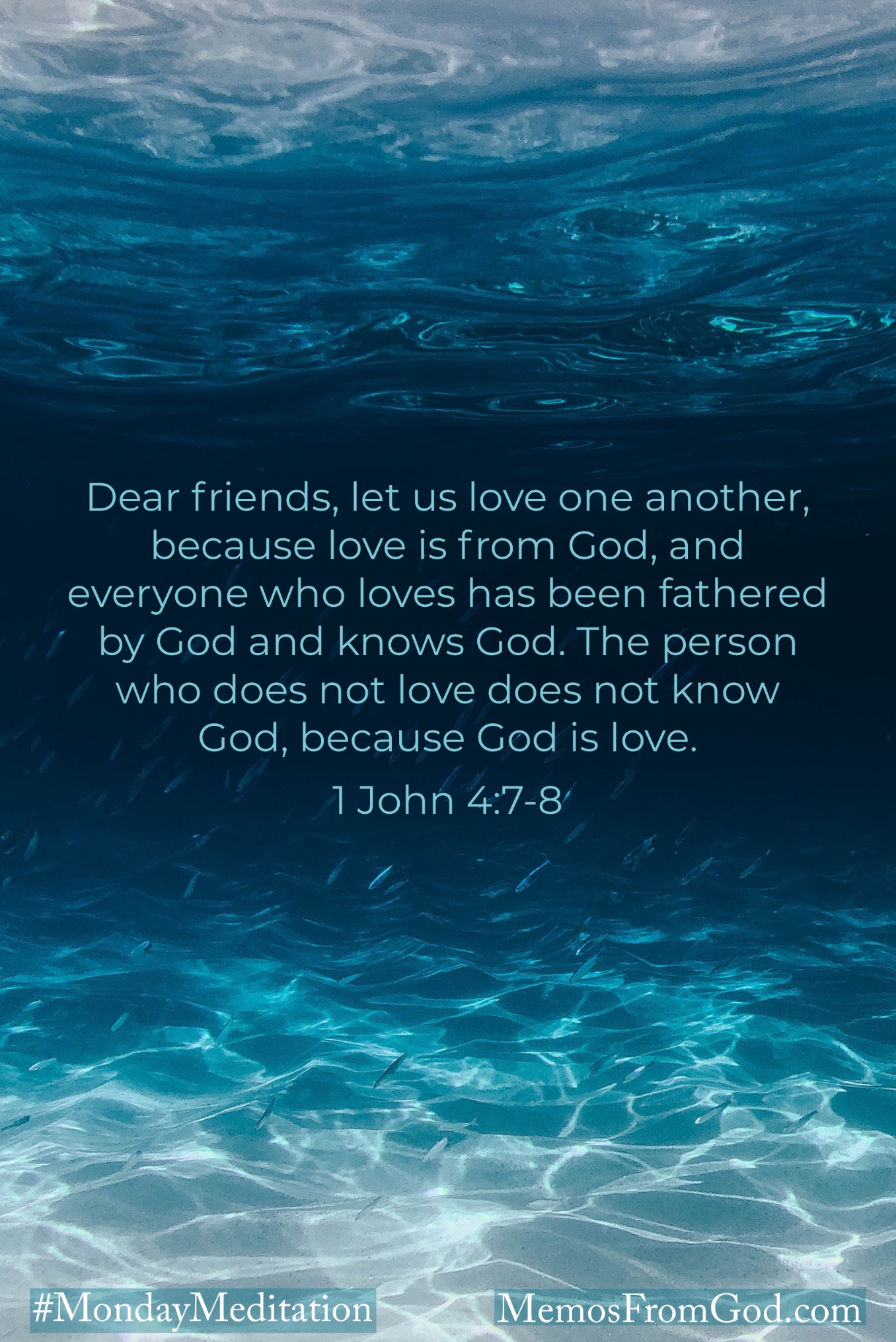 Looking into the depths of blue, teal, and light grey water with swirls of white light and a school of small fish. Caption: Dear friends, let us love one another, because love is from God, and everyone who loves has been fathered by God and knows God. The person who does not love does not know God, because God is love. 1 John 4:7-8