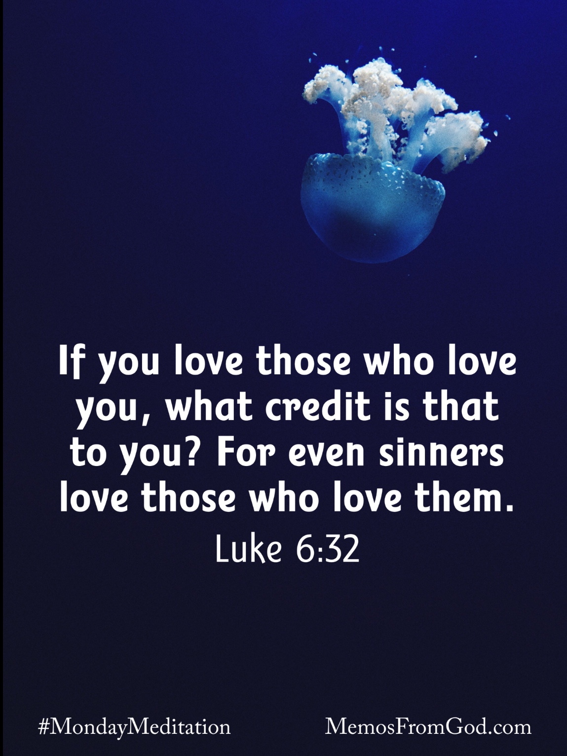 A blue jellyfish with white tentacles on a deep blue background. Caption: If you love those who love you, what credit is that to you? For even sinners love those who love them. Luke 6:32