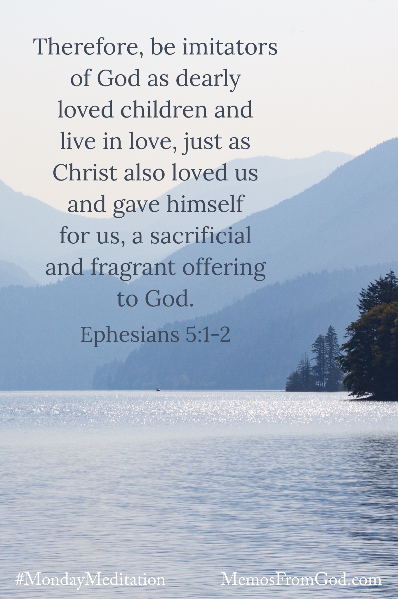 Looking across a lake to mountains silhouetted in various shades of grey. Caption: Therefore, be imitators of God as dearly loved children and live in love, just as Christ also loved us and gave himself for us, a sacrificial and fragrant offering to God. Ephesians 5:1-2