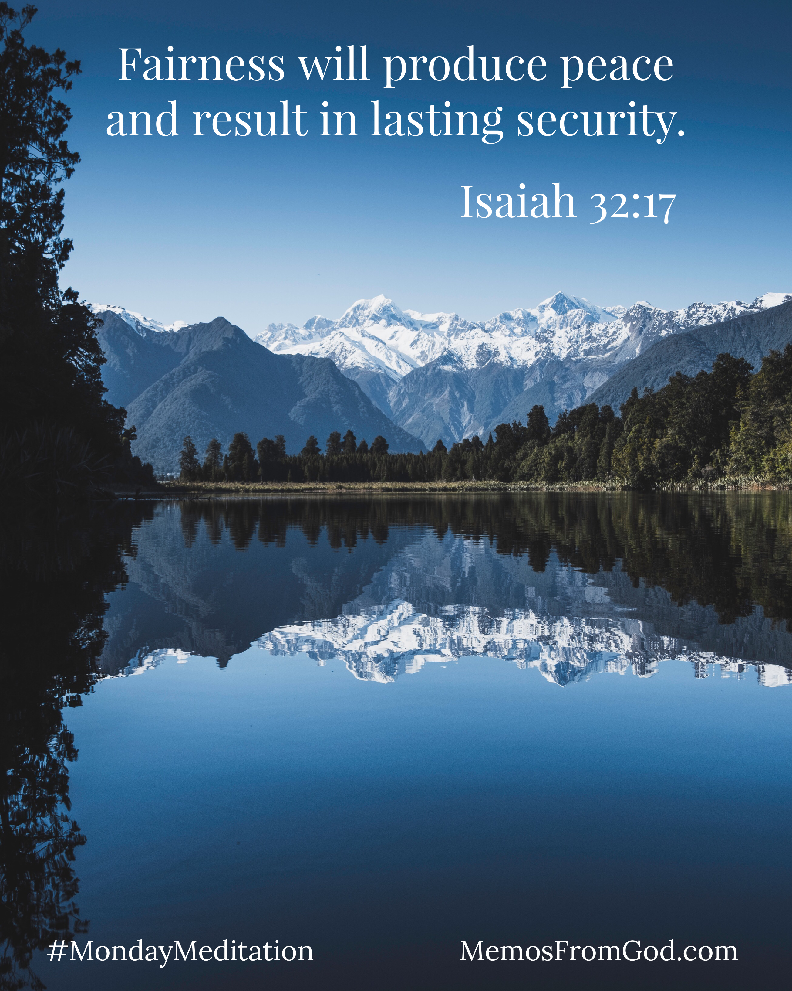 A deep blue sky, evergreen trees, and snow-capped mountains reflecting in a calm lake. Caption: Fairness will produce peace and result in lasting security. Isaiah 32:17