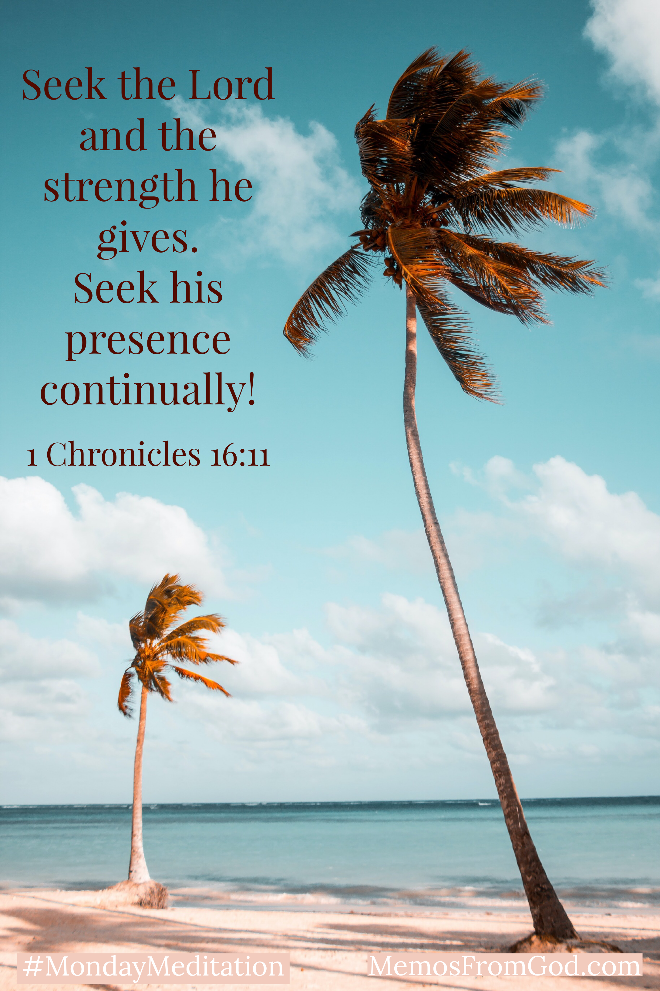 Two palm trees, one large and one small, growing on a peach-coloured, sandy beach at the edge of turquoise waters, beneath a turquoise sky with fluffy, white clouds. Caption: Seek the Lord and the strength he gives. Seek his presence continually! 1 Chronicles 16:11
