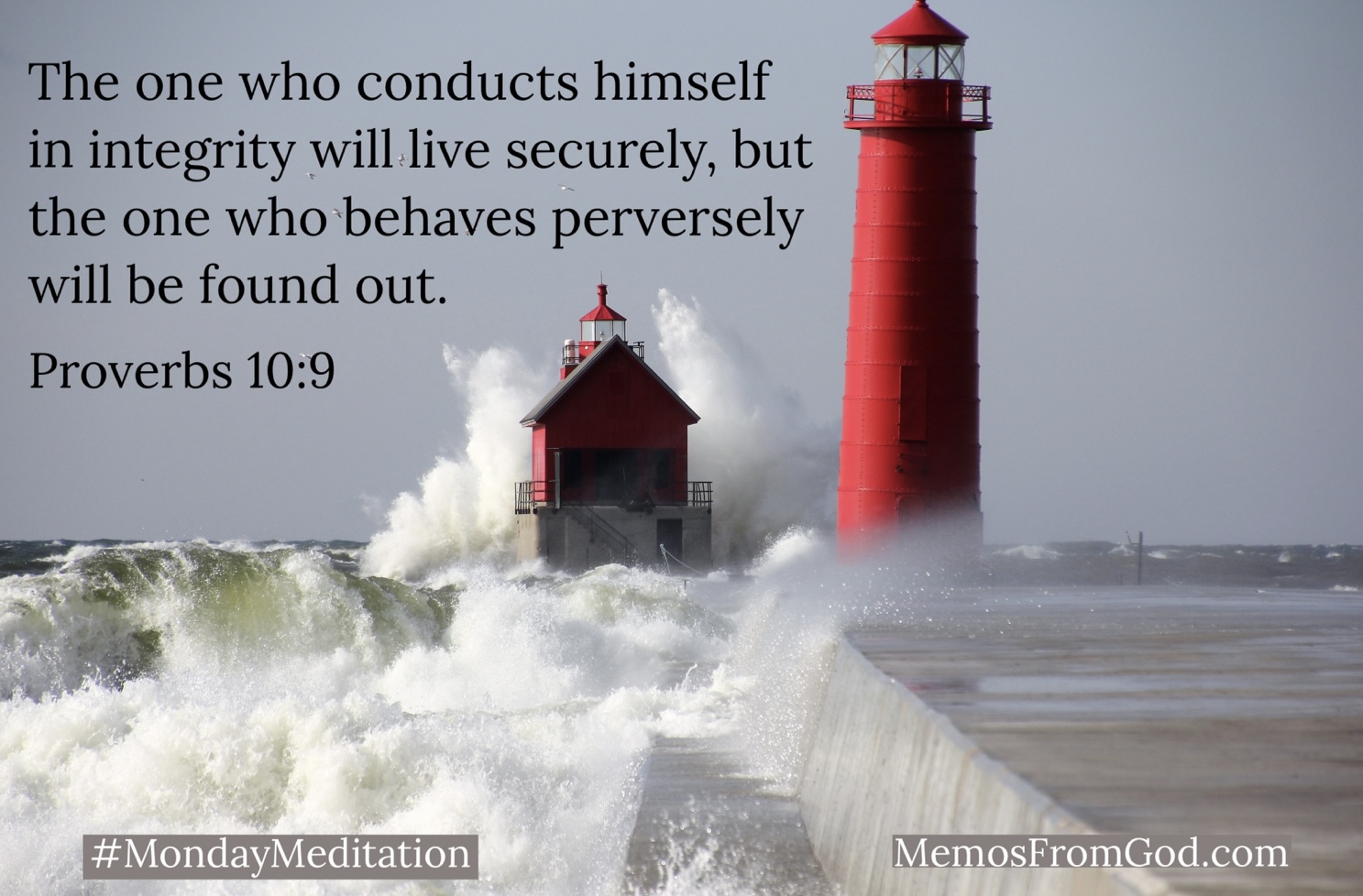 A deep red lighthouse at the end of a pier. A small red house beside it has a large wave crashing against it. Caption: The one who conducts himself in integrity will live securely, but the one who behaves perversely will be found out. Proverbs 10:9