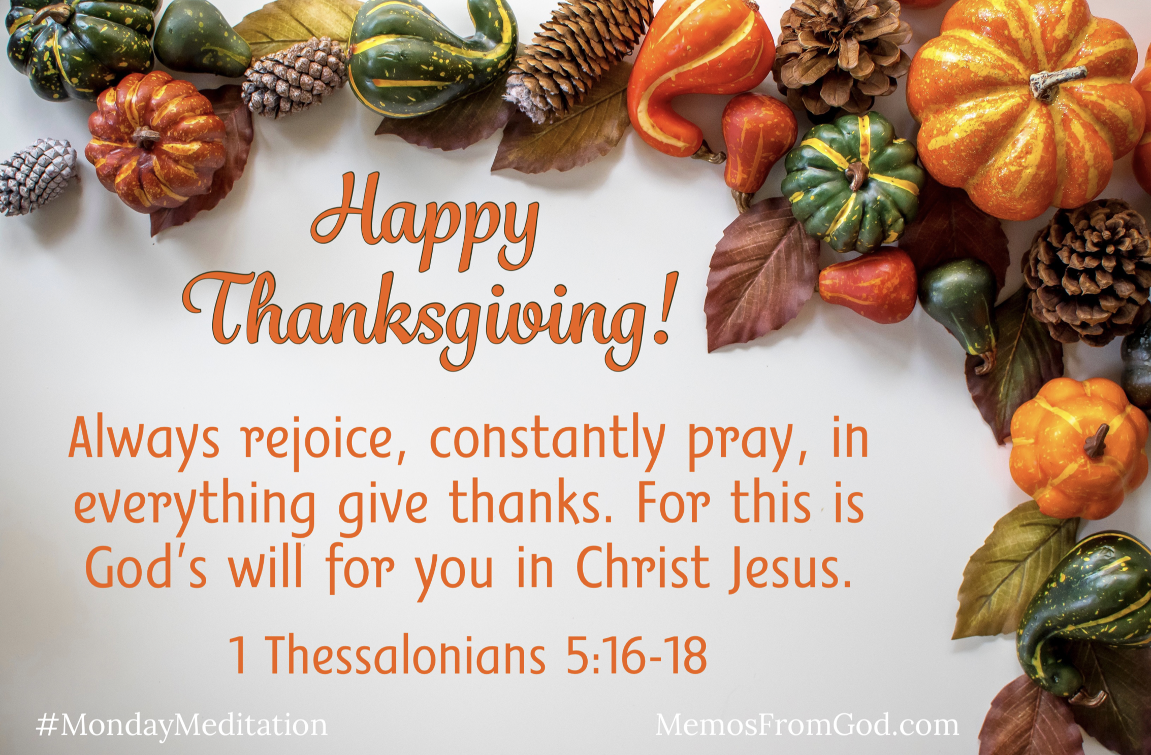 A variety of gourds frame an open space with this caption: Happy Thanksgiving! Always rejoice, constantly pray, in everything give thanks. For this is God's will for you in Christ Jesus. 1 Thessalonians 5:16-18