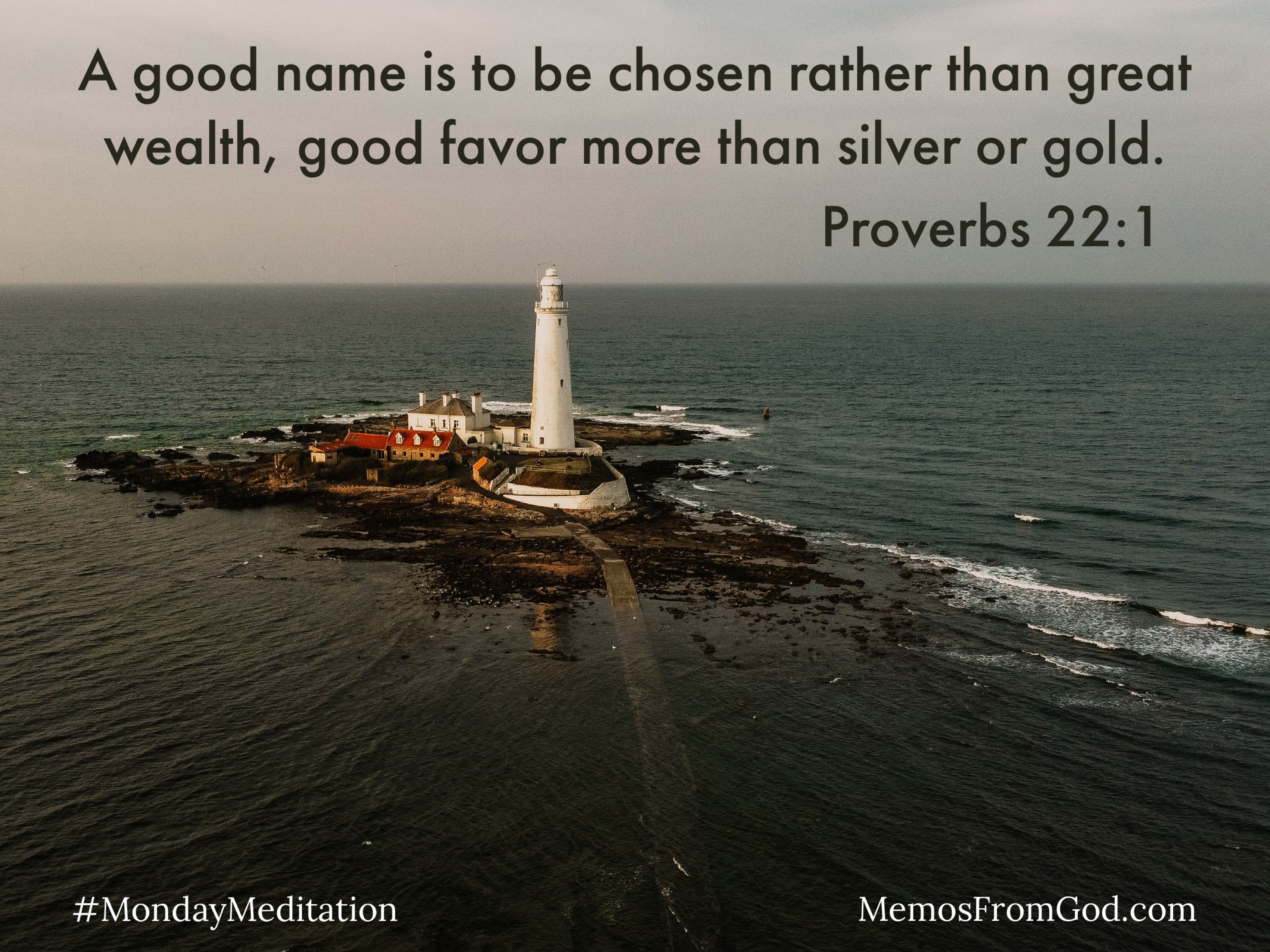 A bright white lighthouse stands with other buildings on an island barely big enough to contain them, in a dark sea under a grey sky. Caption: A good name is to be chosen rather than great wealth, good favor more than silver or gold. Proverbs 22:1