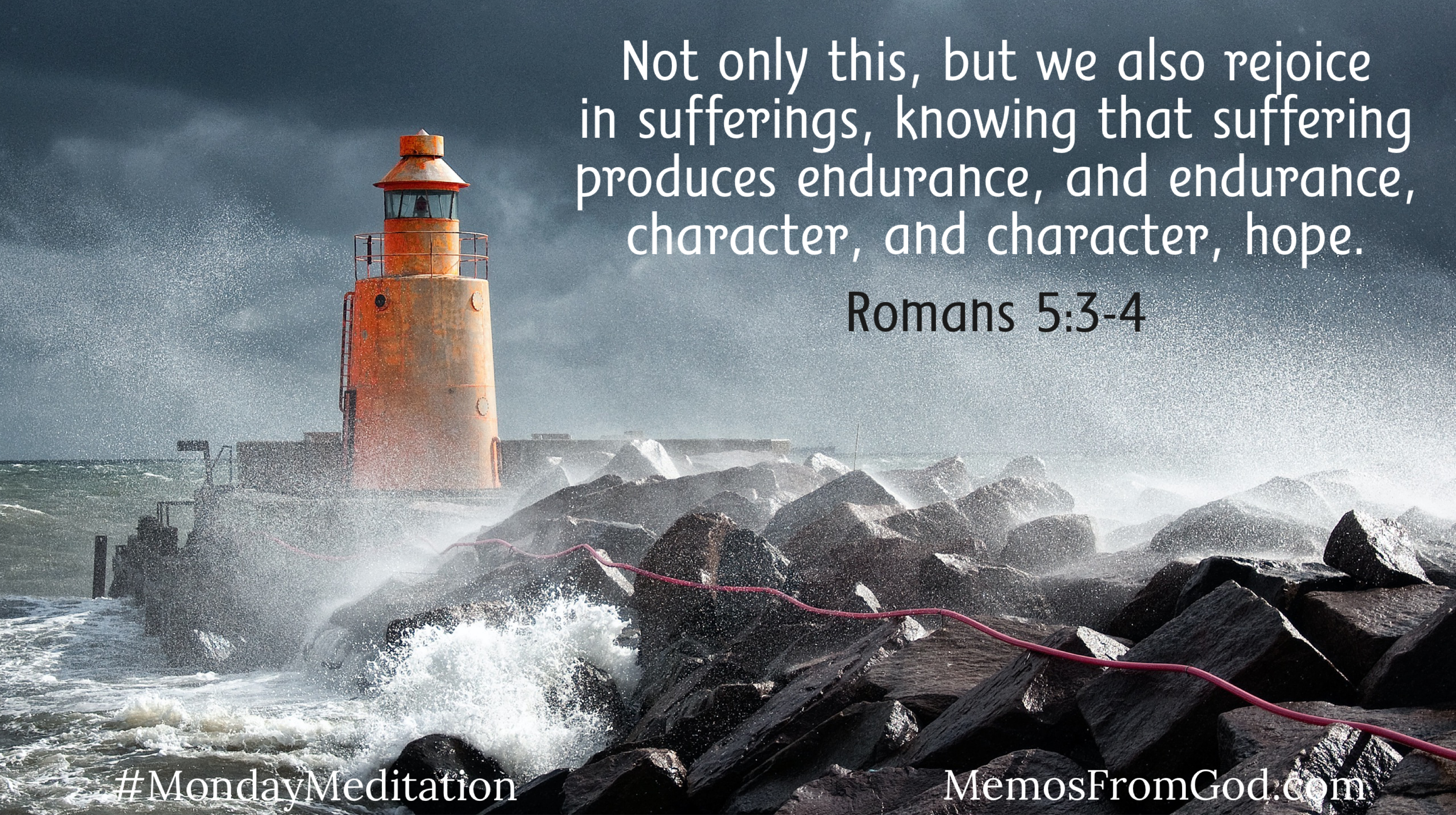 Not only this, but we also rejoice in sufferings, knowing that suffering produces endurance, and endurance, character, and character, hope. Romans 5.3-4
