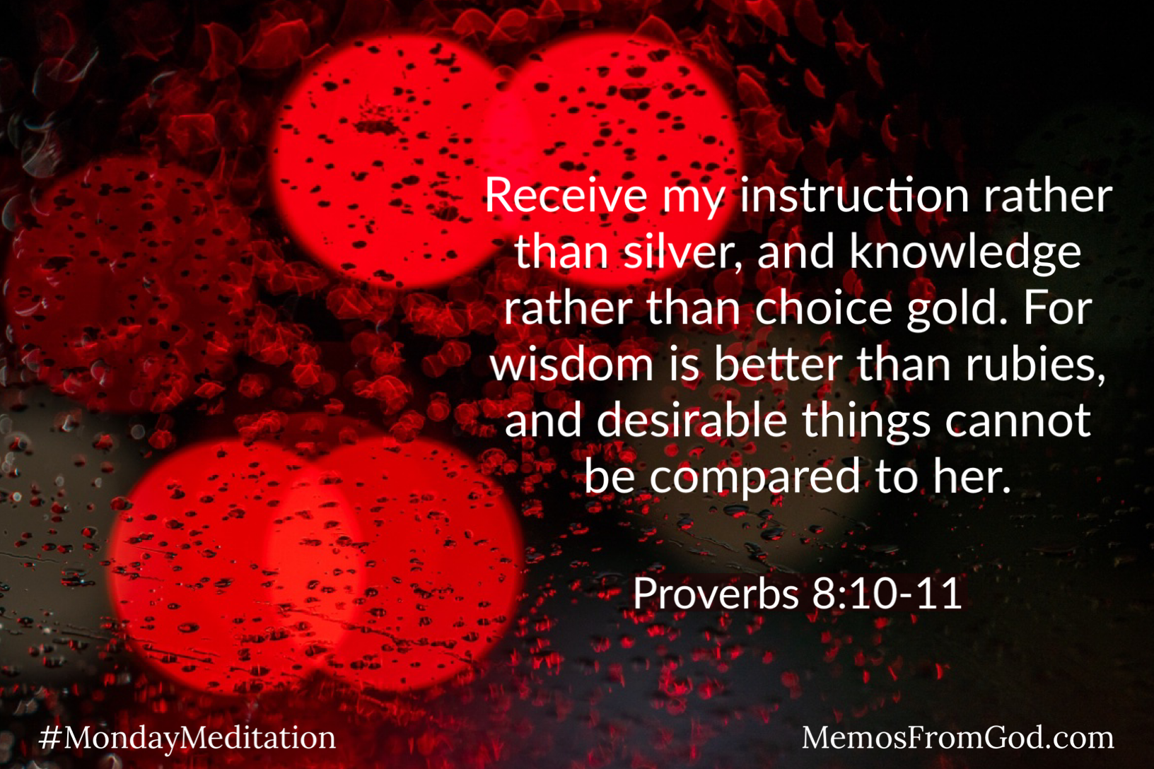 A bokeh background of round, red lights. Caption: Receive my instruction rather than silver, and knowledge rather than choice gold. For wisdom is better than rubies, and desirable things cannot be compared to her. Proverbs 8:10-11