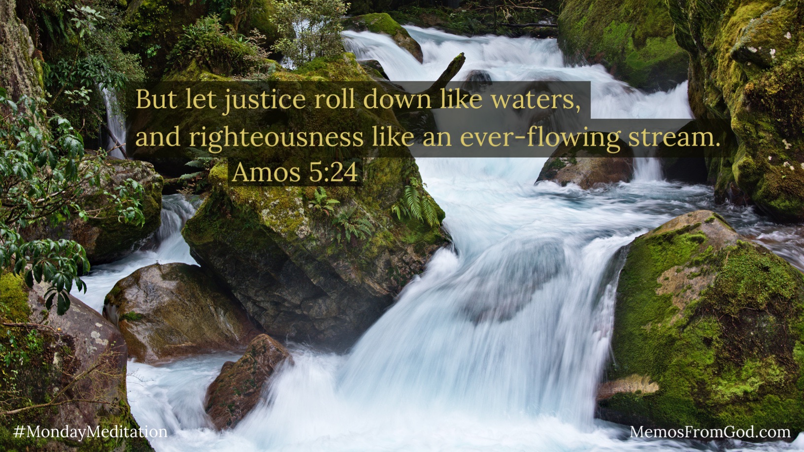 Water rushing past large moss-covered rocks in a stream. Caption: But let justice roll down like waters, and righteousness like an ever-flowing stream. Amos 5:24
